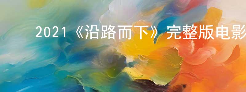 ﻿陈立锐的动漫综艺大全,﻿2021《沿路而下》完整版电影/在线观看/百度云-美剧天堂